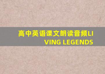 高中英语课文朗读音频LIVING LEGENDS